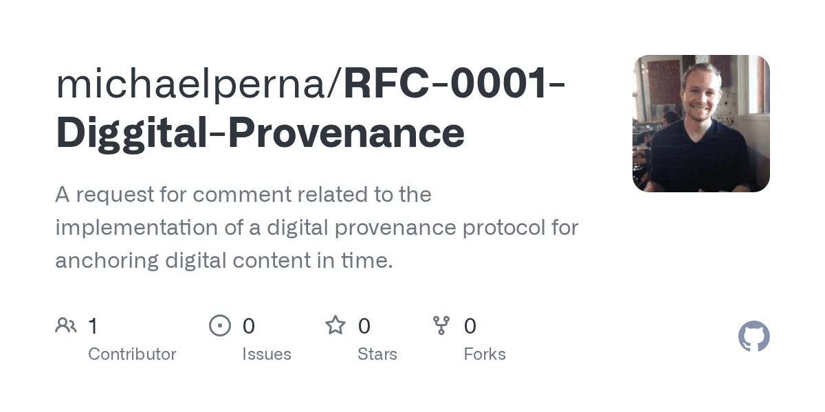 GitHub - michaelperna/RFC-0001-Diggital-Provenance: A request for comment related to the implementation of a digital provenance protocol for anchoring digital content in time. - Featured Image